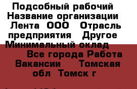 Подсобный рабочий › Название организации ­ Лента, ООО › Отрасль предприятия ­ Другое › Минимальный оклад ­ 22 500 - Все города Работа » Вакансии   . Томская обл.,Томск г.